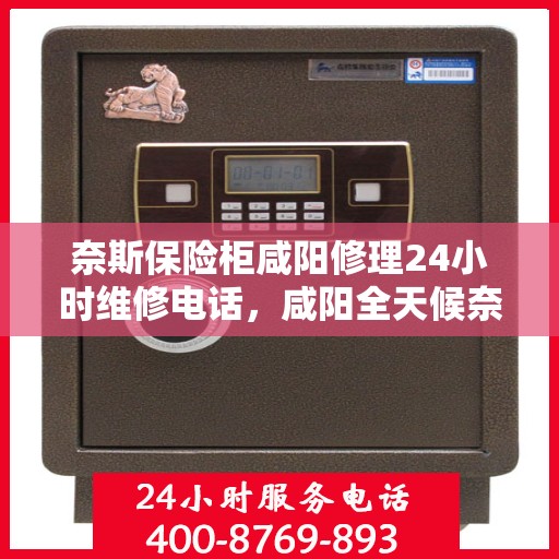 奈斯保险柜咸阳修理24小时维修电话，咸阳全天候奈斯保险柜维修服务热线