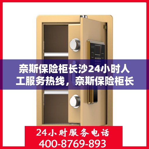 奈斯保险柜长沙24小时人工服务热线，奈斯保险柜长沙全天候人工服务热线支持，随时为您解答疑问