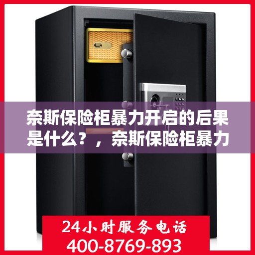 奈斯保险柜暴力开启的后果是什么？，奈斯保险柜暴力开启后果解析