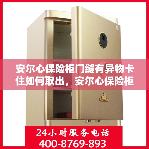 安尔心保险柜门缝有异物卡住如何取出，安尔心保险柜门缝异物卡住取出攻略
