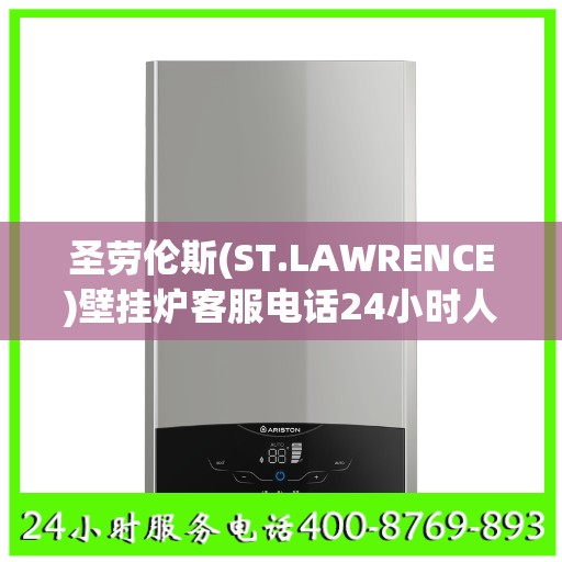 圣劳伦斯(ST.LAWRENCE)壁挂炉客服电话24小时人工马鞍山市:权威解读