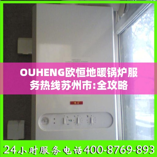 OUHENG欧恒地暖锅炉服务热线苏州市:全攻略