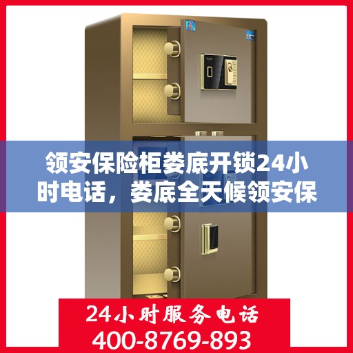 领安保险柜娄底开锁24小时电话，娄底全天候领安保险柜开锁服务热线