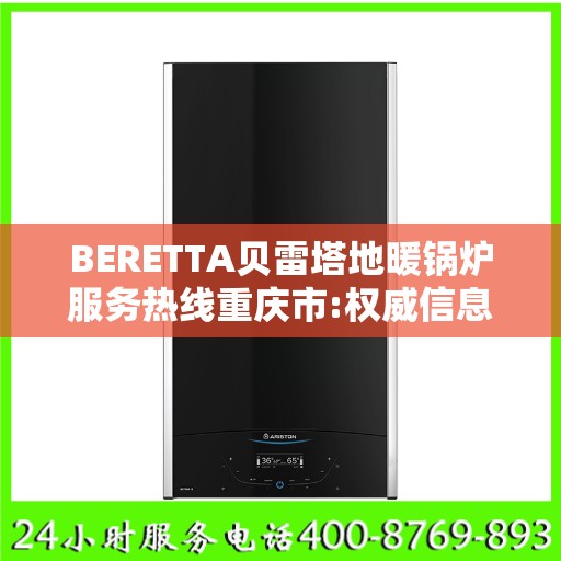 BERETTA贝雷塔地暖锅炉服务热线重庆市:权威信息