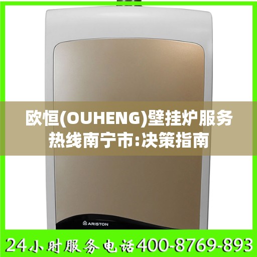 欧恒(OUHENG)壁挂炉服务热线南宁市:决策指南