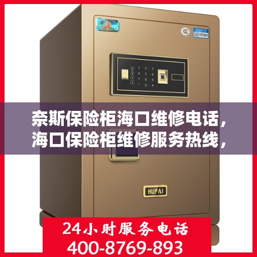奈斯保险柜海口维修电话，海口保险柜维修服务热线，专业解决奈斯保险柜故障与售后咨询
