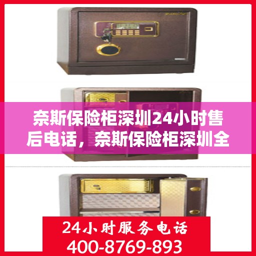 奈斯保险柜深圳24小时售后电话，奈斯保险柜深圳全天候售后热线服务解析