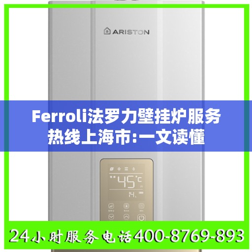 Ferroli法罗力壁挂炉服务热线上海市:一文读懂