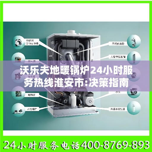 沃乐夫地暖锅炉24小时服务热线淮安市:决策指南