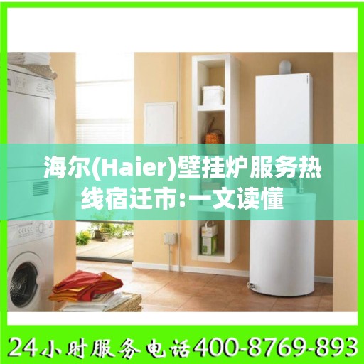 海尔(Haier)壁挂炉服务热线宿迁市:一文读懂