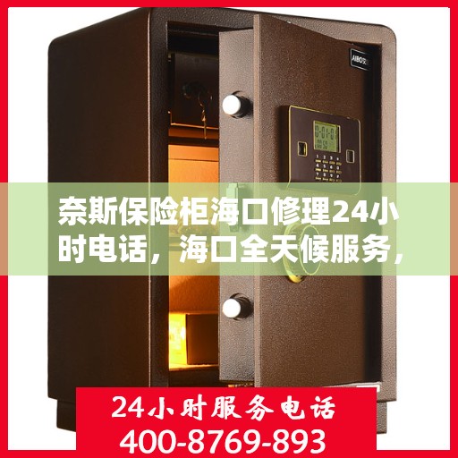奈斯保险柜海口修理24小时电话，海口全天候服务，奈斯保险柜维修热线，专业快速响应！