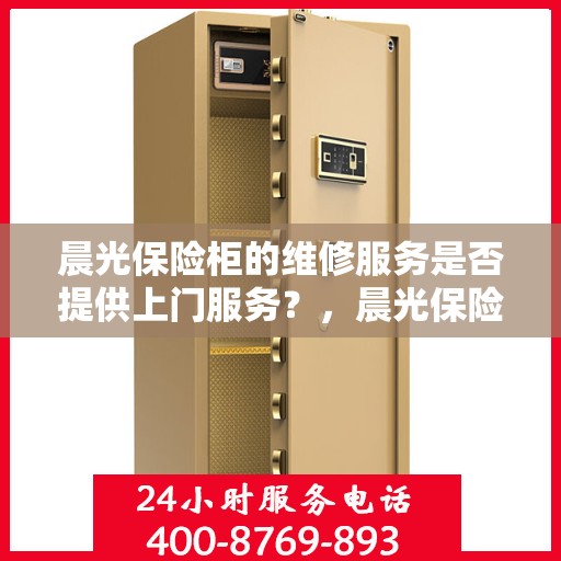 晨光保险柜的维修服务是否提供上门服务？，晨光保险柜维修服务，专业团队上门服务，解决您的维修难题