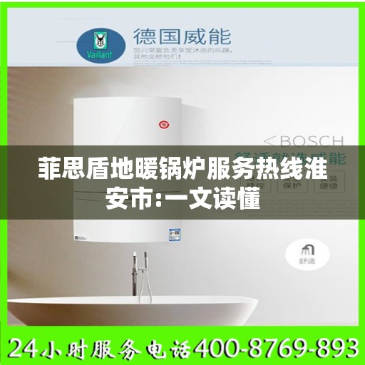 菲思盾地暖锅炉服务热线淮安市:一文读懂