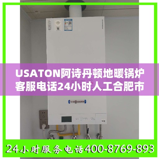 USATON阿诗丹顿地暖锅炉客服电话24小时人工合肥市:专业指南最新攻略