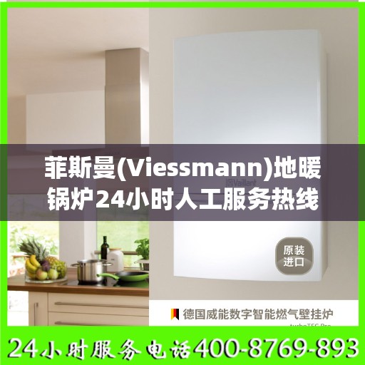 菲斯曼(Viessmann)地暖锅炉24小时人工服务热线六安市:决策指南