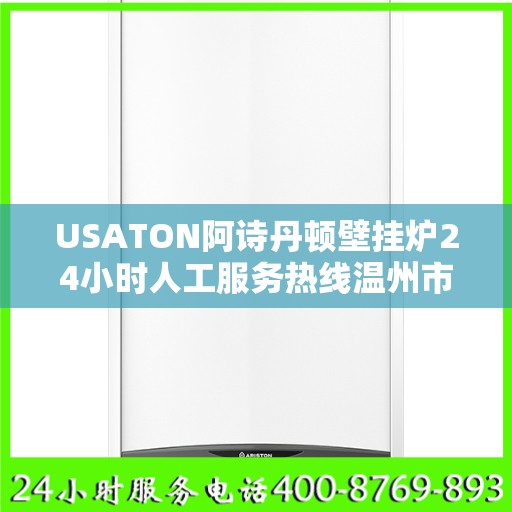 USATON阿诗丹顿壁挂炉24小时人工服务热线温州市:最新权威推荐