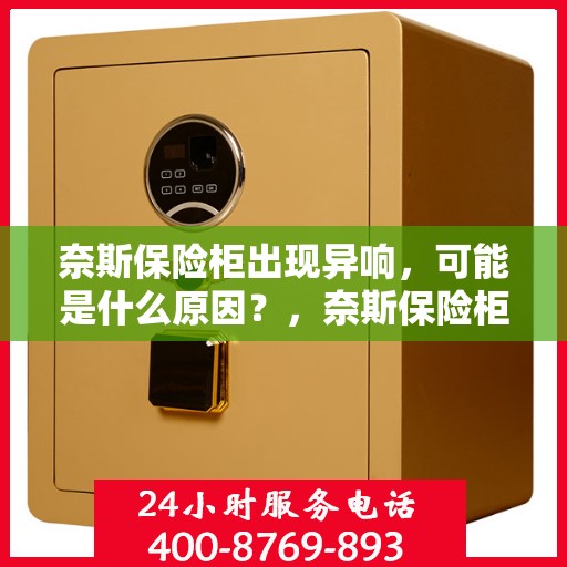 奈斯保险柜出现异响，可能是什么原因？，奈斯保险柜异响探秘，原因解析与应对之策