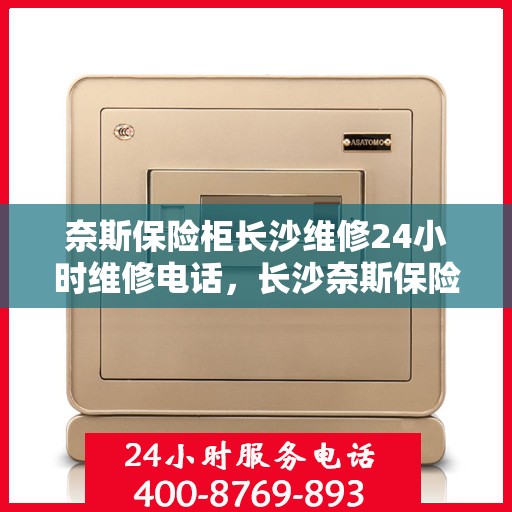 奈斯保险柜长沙维修24小时维修电话，长沙奈斯保险柜紧急维修热线全天候服务开启！
