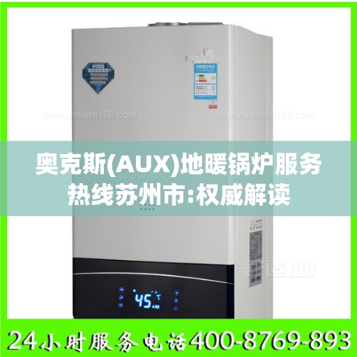 奥克斯(AUX)地暖锅炉服务热线苏州市:权威解读