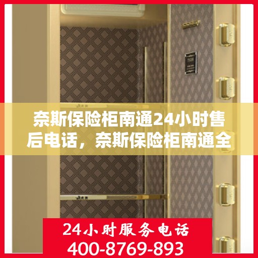 奈斯保险柜南通24小时售后电话，奈斯保险柜南通全天候售后热线支持服务