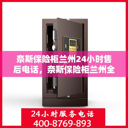 奈斯保险柜兰州24小时售后电话，奈斯保险柜兰州全天候售后热线服务保障