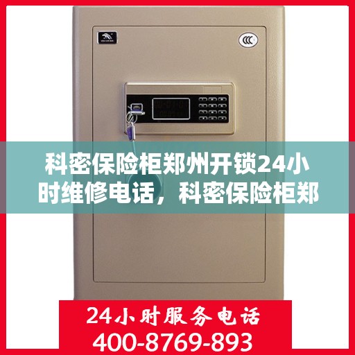 科密保险柜郑州开锁24小时维修电话，科密保险柜郑州开锁全天候维修服务热线