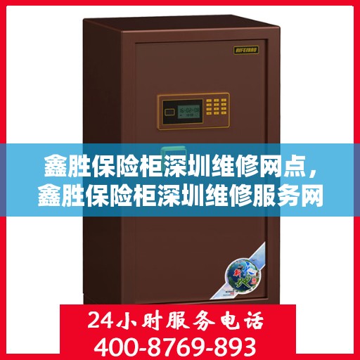 鑫胜保险柜深圳维修网点，鑫胜保险柜深圳维修服务网点，专业售后，快速响应