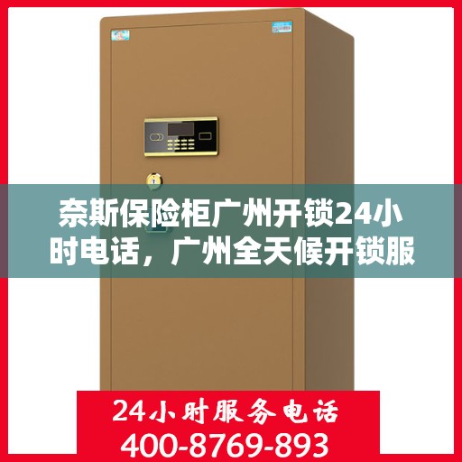 奈斯保险柜广州开锁24小时电话，广州全天候开锁服务，奈斯保险柜紧急联系电话解锁服务