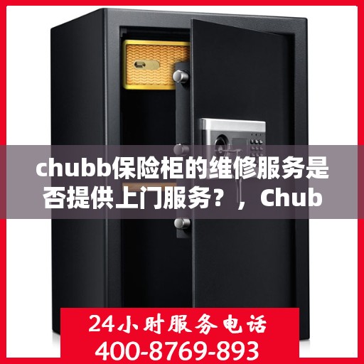 chubb保险柜的维修服务是否提供上门服务？，Chubb保险柜维修服务，上门服务详解