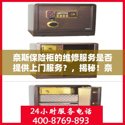 奈斯保险柜的维修服务是否提供上门服务？，揭秘！奈斯保险柜维修服务，是否提供上门服务？