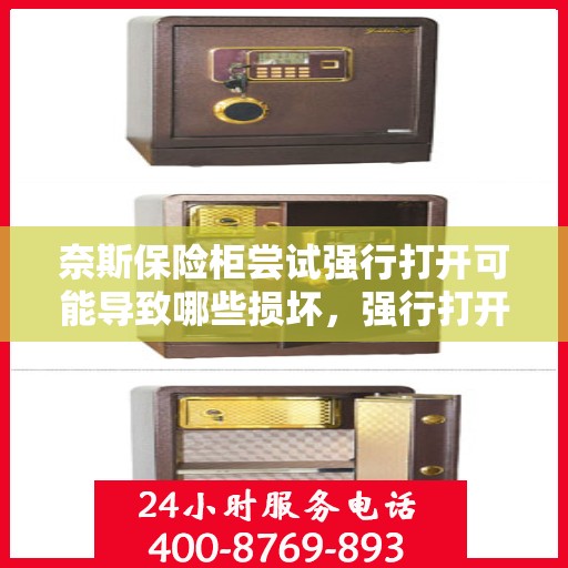 奈斯保险柜尝试强行打开可能导致哪些损坏，强行打开奈斯保险柜可能引发的损坏及后果解析