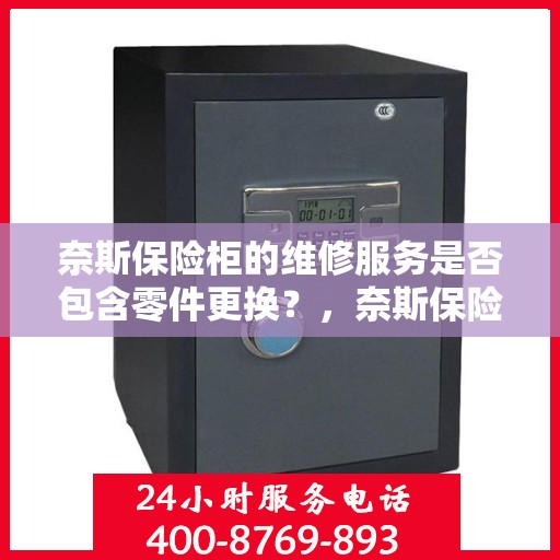 奈斯保险柜的维修服务是否包含零件更换？，奈斯保险柜维修服务详解，零件更换是否涵盖其中？