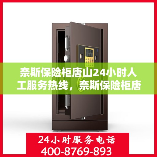 奈斯保险柜唐山24小时人工服务热线，奈斯保险柜唐山全天候人工服务热线支持，解锁您的安全需求
