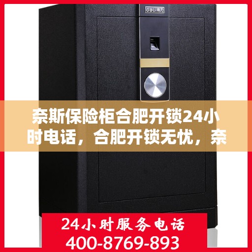 奈斯保险柜合肥开锁24小时电话，合肥开锁无忧，奈斯保险柜24小时紧急开锁服务热线
