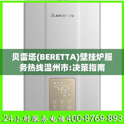 贝雷塔(BERETTA)壁挂炉服务热线温州市:决策指南
