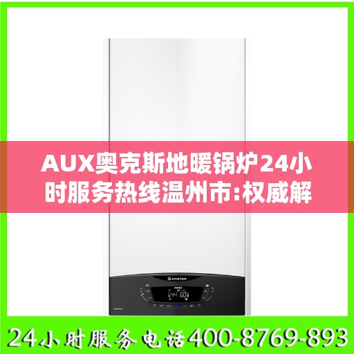 AUX奥克斯地暖锅炉24小时服务热线温州市:权威解读