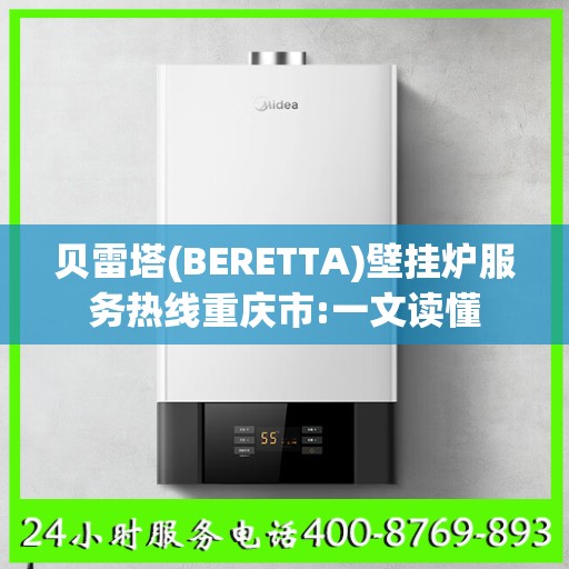 贝雷塔(BERETTA)壁挂炉服务热线重庆市:一文读懂