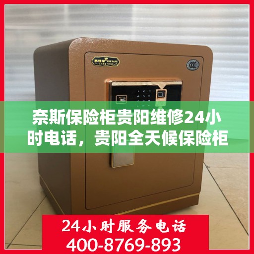 奈斯保险柜贵阳维修24小时电话，贵阳全天候保险柜维修服务热线，专业解锁、维修奈斯保险柜