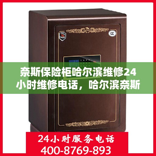 奈斯保险柜哈尔滨维修24小时维修电话，哈尔滨奈斯保险柜24小时专业维修服务热线