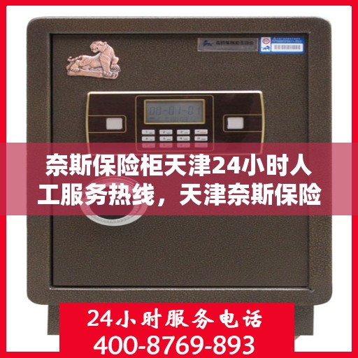 奈斯保险柜天津24小时人工服务热线，天津奈斯保险柜全天候人工服务热线，为您提供专业解答与售后保障