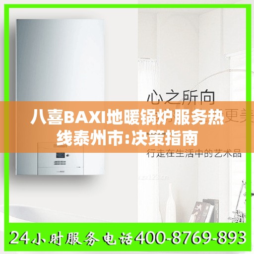 八喜BAXI地暖锅炉服务热线泰州市:决策指南