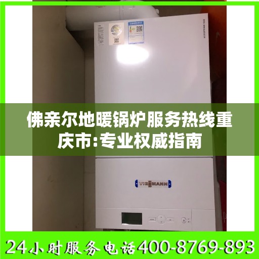 佛亲尔地暖锅炉服务热线重庆市:专业权威指南