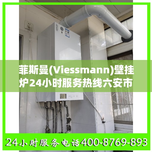 菲斯曼(Viessmann)壁挂炉24小时服务热线六安市:一文读懂