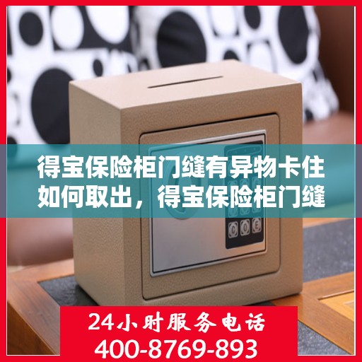 得宝保险柜门缝有异物卡住如何取出，得宝保险柜门缝异物卡住，轻松取出攻略