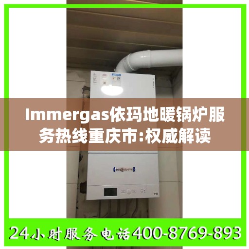 Immergas依玛地暖锅炉服务热线重庆市:权威解读