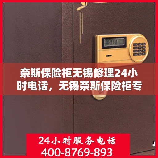 奈斯保险柜无锡修理24小时电话，无锡奈斯保险柜专业维修热线，全天候服务保障您的安全需求