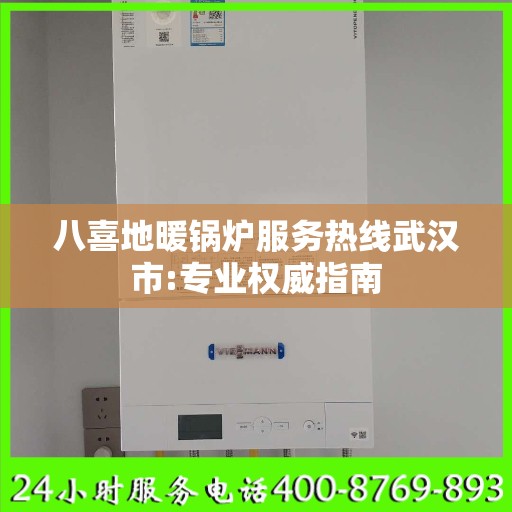 八喜地暖锅炉服务热线武汉市:专业权威指南