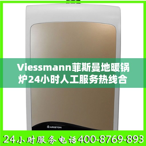 Viessmann菲斯曼地暖锅炉24小时人工服务热线合肥市:最新权威推荐