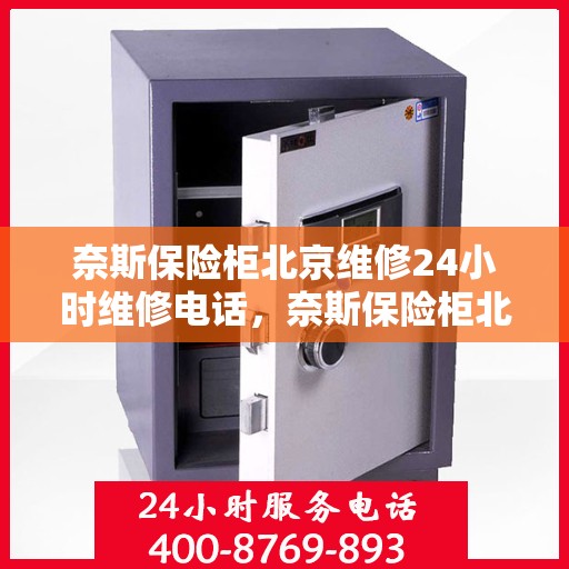 奈斯保险柜北京维修24小时维修电话，奈斯保险柜北京专业维修团队，全天候服务，一键解决故障难题