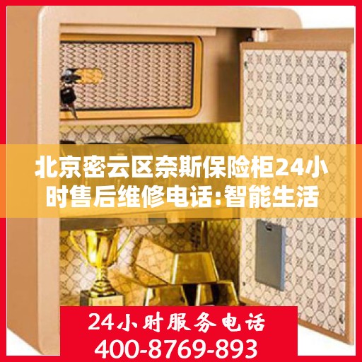 北京密云区奈斯保险柜24小时售后维修电话:智能生活缔造者